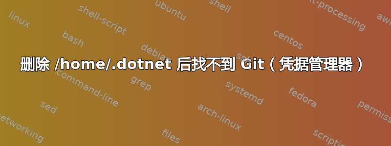 删除 /home/.dotnet 后找不到 Git（凭据管理器）