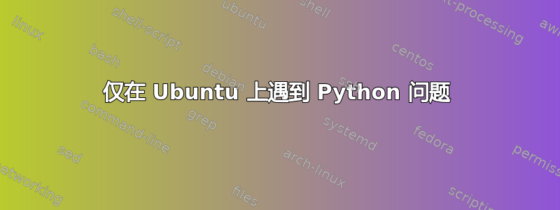 仅在 Ubuntu 上遇到 Python 问题