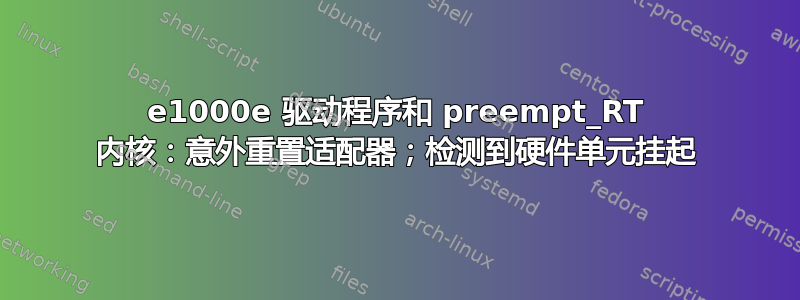 e1000e 驱动程序和 preempt_RT 内核：意外重置适配器；检测到硬件单元挂起