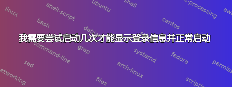 我需要尝试启动几次才能显示登录信息并正常启动