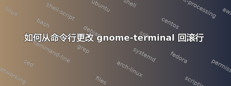 如何从命令行更改 gnome-terminal 回滚行