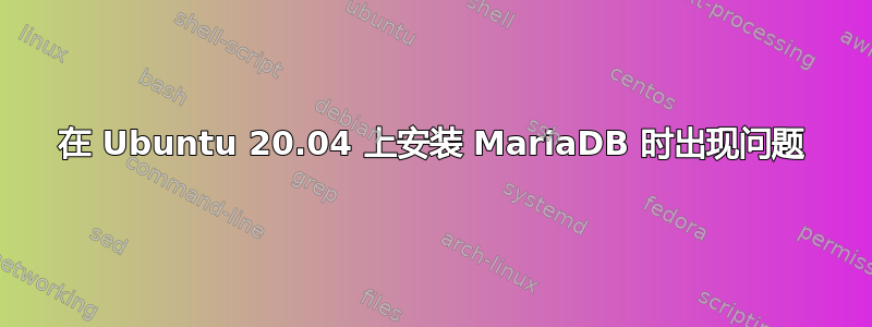 在 Ubuntu 20.04 上安装 MariaDB 时出现问题