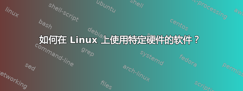 如何在 Linux 上使用特定硬件的软件？