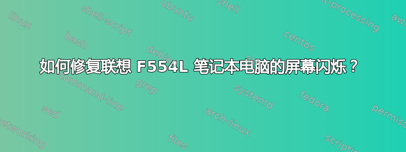 如何修复联想 F554L 笔记本电脑的屏幕闪烁？