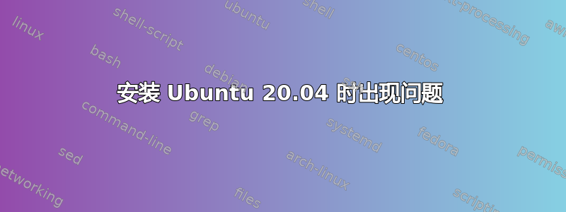 安装 Ubuntu 20.04 时出现问题