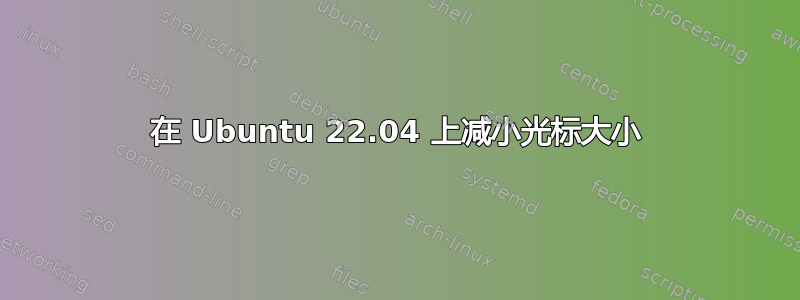 在 Ubuntu 22.04 上减小光标大小