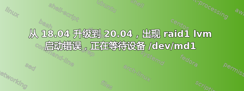 从 18.04 升级到 20.04，出现 raid1 lvm 启动错误，正在等待设备 /dev/md1