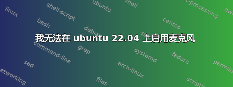 我无法在 ubuntu 22.04 上启用麦克风