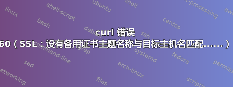 curl 错误 60（SSL：没有备用证书主题名称与目标主机名匹配......）