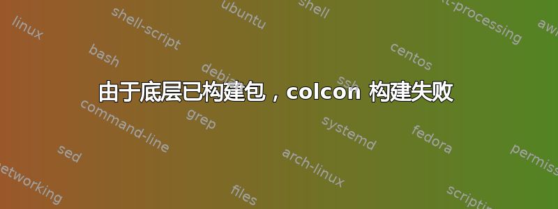 由于底层已构建包，colcon 构建失败