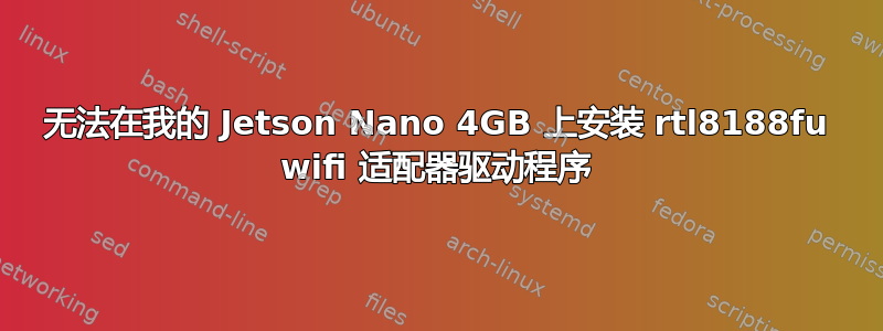 无法在我的 Jetson Nano 4GB 上安装 rtl8188fu wifi 适配器驱动程序