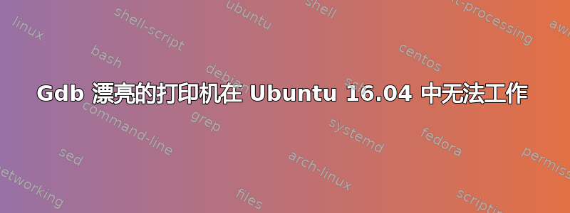 Gdb 漂亮的打印机在 Ubuntu 16.04 中无法工作