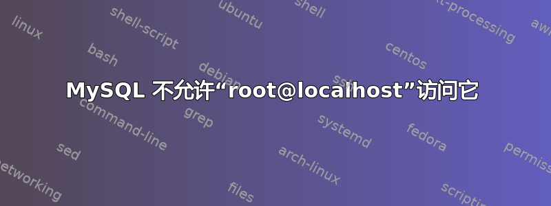 MySQL 不允许“root@localhost”访问它