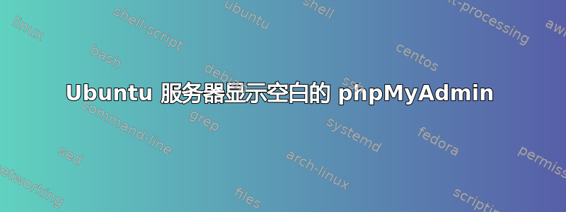 Ubuntu 服务器显示空白的 phpMyAdmin