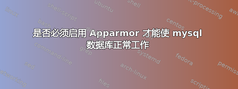 是否必须启用 Apparmor 才能使 mysql 数据库正常工作