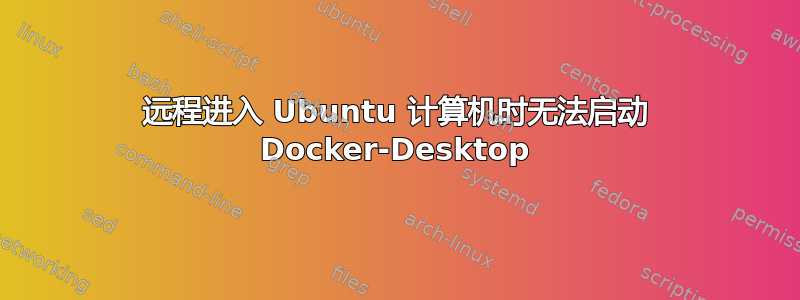 远程进入 Ubuntu 计算机时无法启动 Docker-Desktop