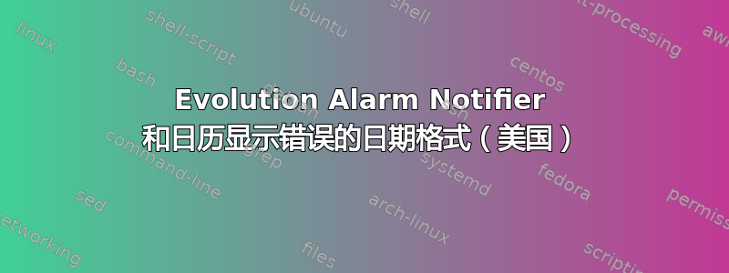 Evolution Alarm Notifier 和日历显示错误的日期格式（美国）