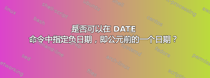 是否可以在 DATE 命令中指定负日期，即公元前的一个日期？