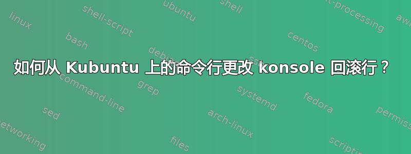 如何从 Kubuntu 上的命令行更改 konsole 回滚行？