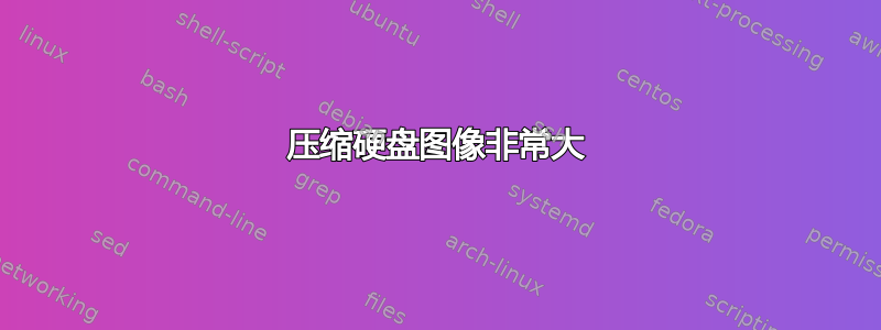 压缩硬盘图像非常大