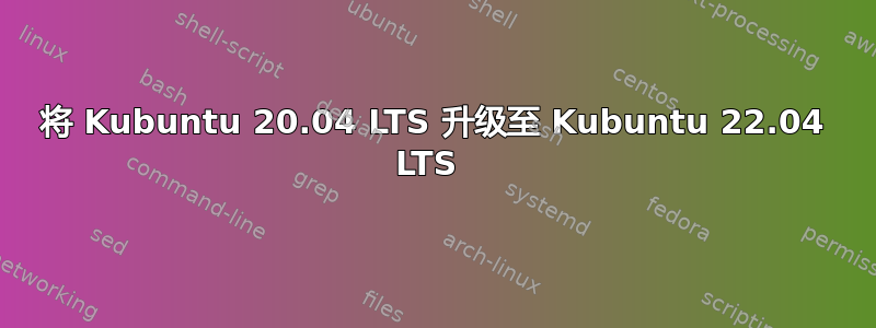 将 Kubuntu 20.04 LTS 升级至 Kubuntu 22.04 LTS 