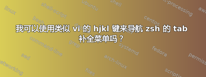 我可以使用类似 vi 的 hjkl 键来导航 zsh 的 tab 补全菜单吗？