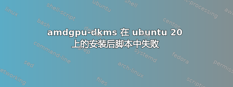 amdgpu-dkms 在 ubuntu 20 上的安装后脚本中失败