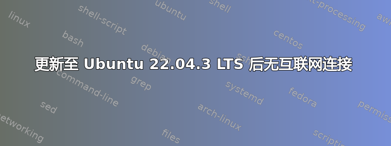 更新至 Ubuntu 22.04.3 LTS 后无互联网连接