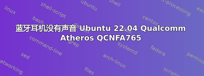 蓝牙耳机没有声音 Ubuntu 22.04 Qualcomm Atheros QCNFA765