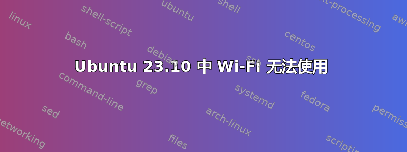 Ubuntu 23.10 中 Wi-Fi 无法使用