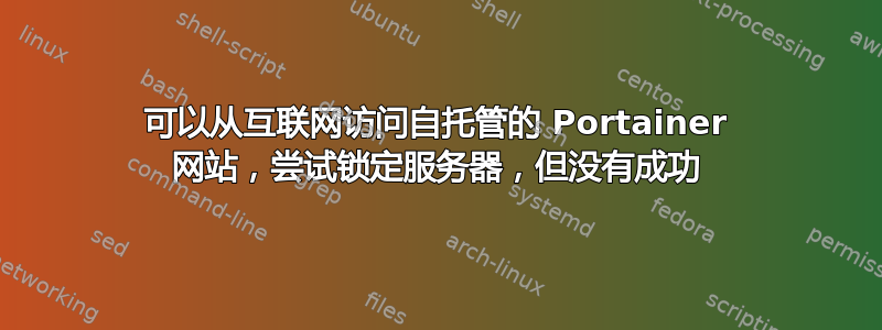 可以从互联网访问自托管的 Portainer 网站，尝试锁定服务器，但没有成功