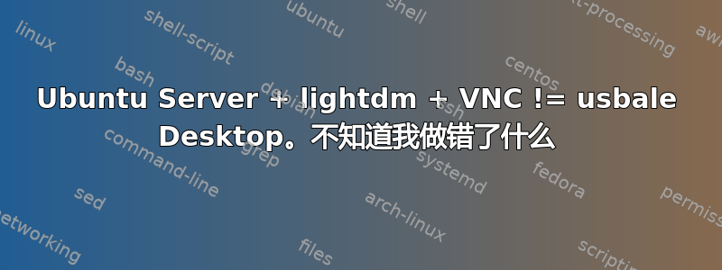 Ubuntu Server + lightdm + VNC != usbale Desktop。不知道我做错了什么