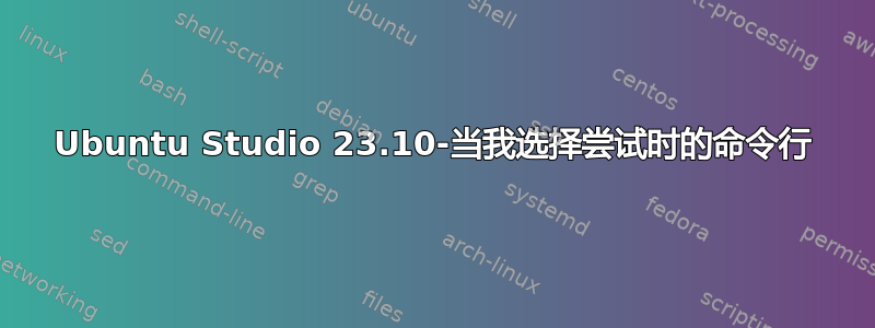 Ubuntu Studio 23.10-当我选择尝试时的命令行