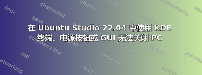 在 Ubuntu Studio 22.04 中使用 KDE 终端、电源按钮或 GUI 无法关闭 PC