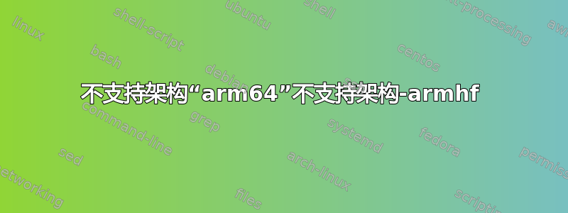 不支持架构“arm64”不支持架构-armhf