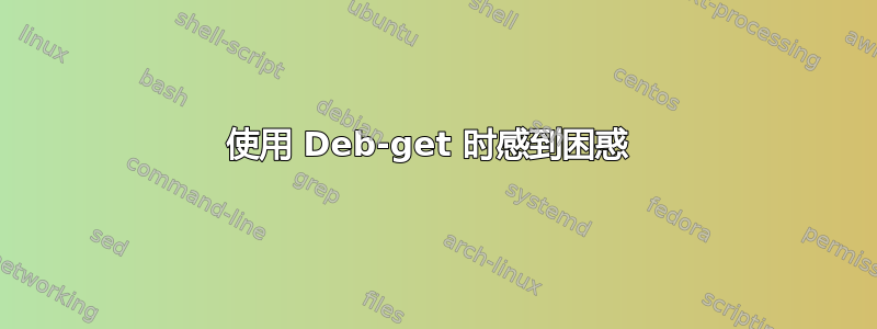 使用 Deb-get 时感到困惑 