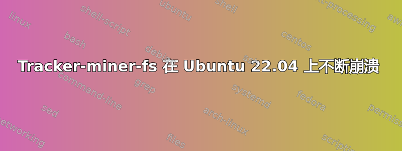 Tracker-miner-fs 在 Ubuntu 22.04 上不断崩溃