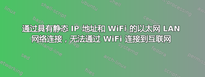 通过具有静态 IP 地址和 WiFi 的以太网 LAN 网络连接，无法通过 WiFi 连接到互联网