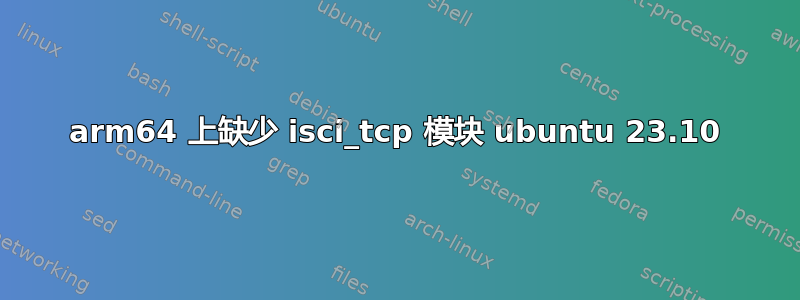 arm64 上缺少 isci_tcp 模块 ubuntu 23.10