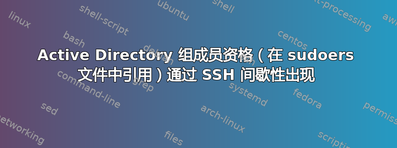 Active Directory 组成员资格（在 sudoers 文件中引用）通过 SSH 间歇性出现