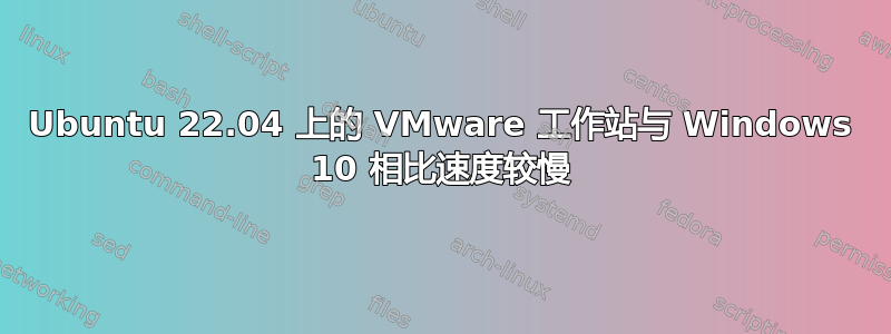 Ubuntu 22.04 上的 VMware 工作站与 Windows 10 相比速度较慢