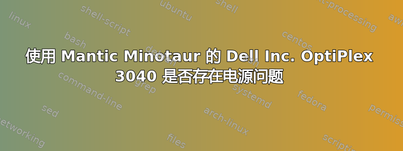 使用 Mantic Minotaur 的 Dell Inc. OptiPlex 3040 是否存在电源问题