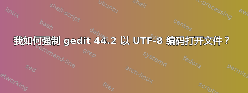 我如何强制 gedit 44.2 以 UTF-8 编码打开文件？