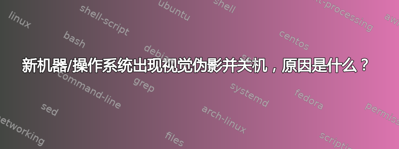 新机器/操作系统出现视觉伪影并关机，原因是什么？