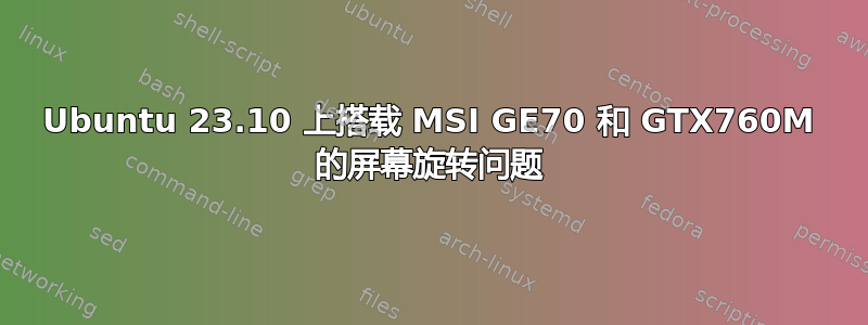 Ubuntu 23.10 上搭载 MSI GE70 和 GTX760M 的屏幕旋转问题