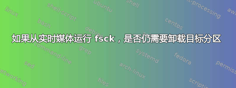 如果从实时媒体运行 fsck，是否仍需要卸载目标分区