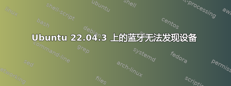 Ubuntu 22.04.3 上的蓝牙无法发现设备