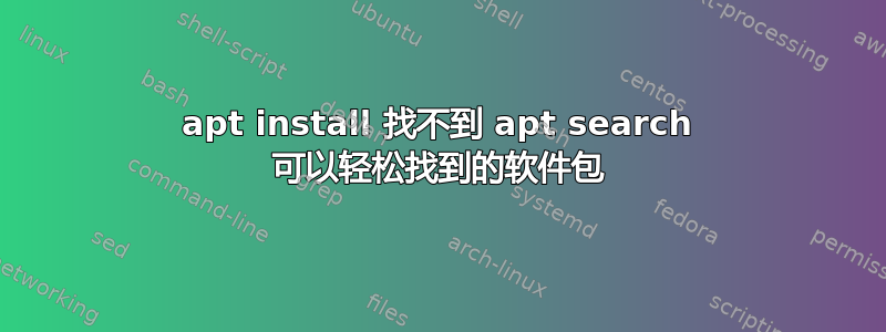 apt install 找不到 apt search 可以轻松找到的软件包