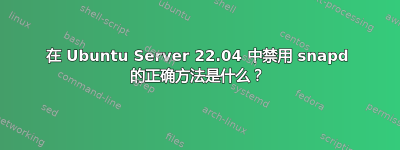 在 Ubuntu Server 22.04 中禁用 snapd 的正确方法是什么？