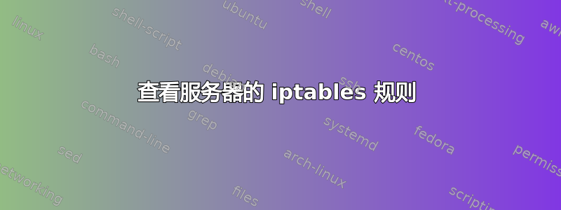 查看服务器的 iptables 规则